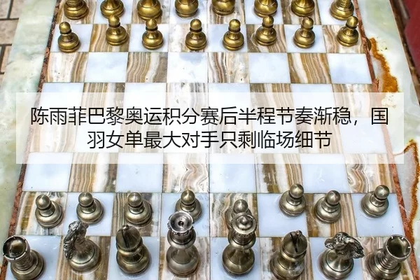 陈雨菲巴黎奥运积分赛后半程节奏渐稳，国羽女单最大对手只剩临场细节